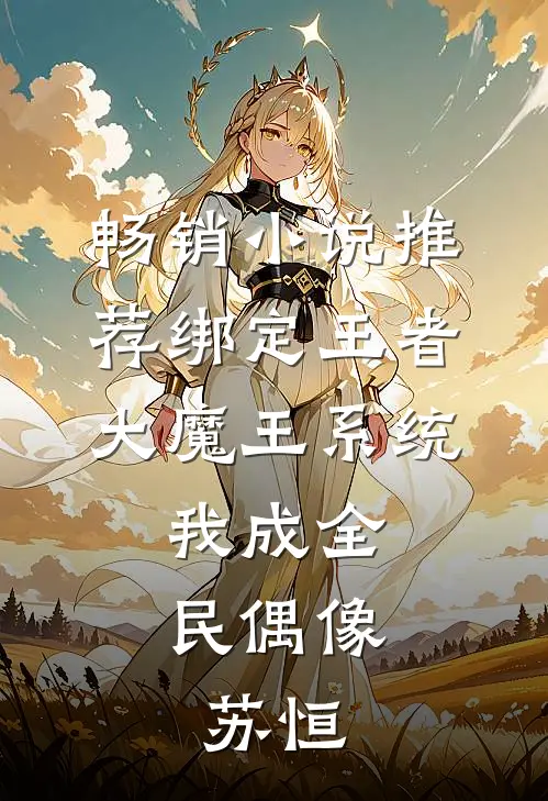 畅销小说推荐绑定王者大魔王系统,我成全民偶像:苏恒
