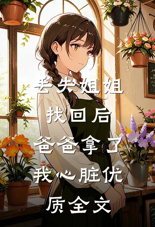 丢失姐姐找回后，爸爸拿了我心脏优质全文