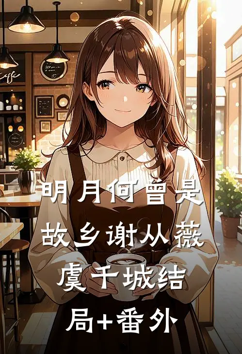 明月何曾是故乡谢从薇虞千城结局+番外