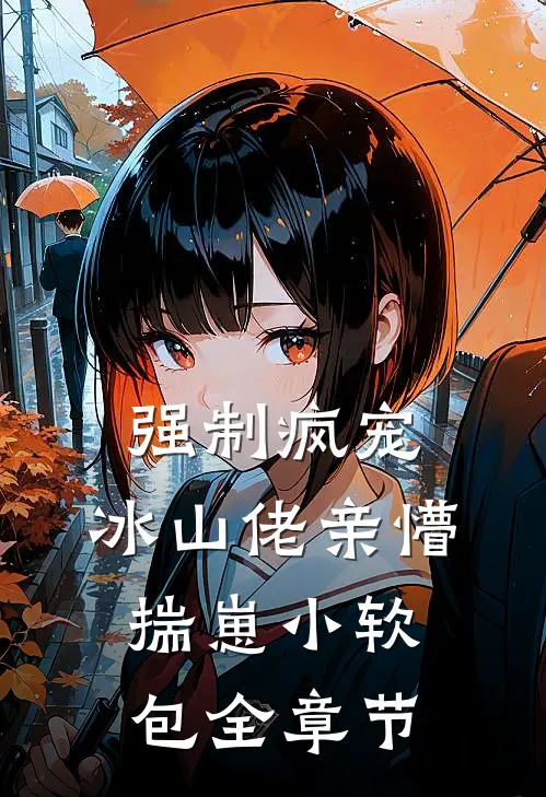 强制疯宠，冰山佬亲懵揣崽小软包全章节