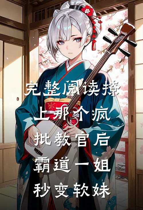 完整阅读撩上那个疯批教官后，霸道一姐秒变软妹