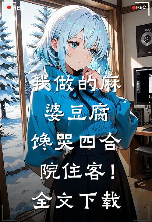 我做的麻婆豆腐，馋哭四合院住客！全文下载
