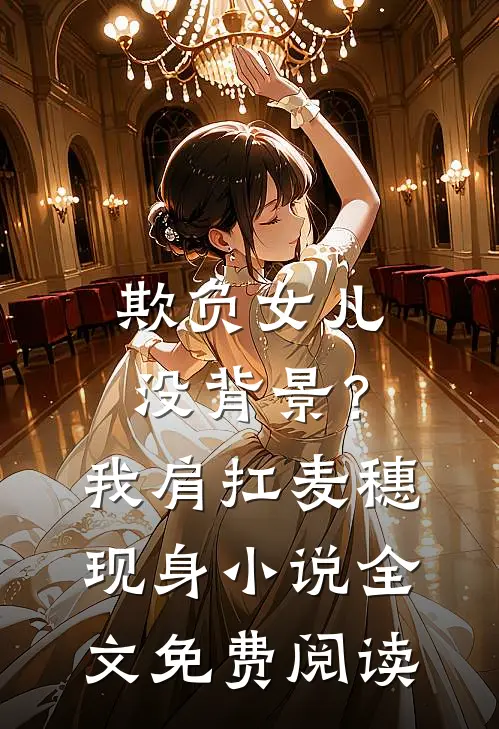 欺负女儿没背景？我肩扛麦穗现身小说全文免费阅读