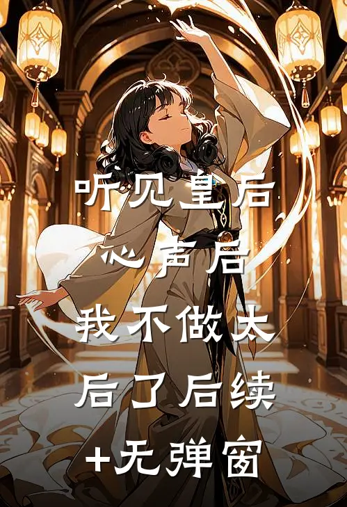 听见皇后心声后，我不做太后了后续+无弹窗