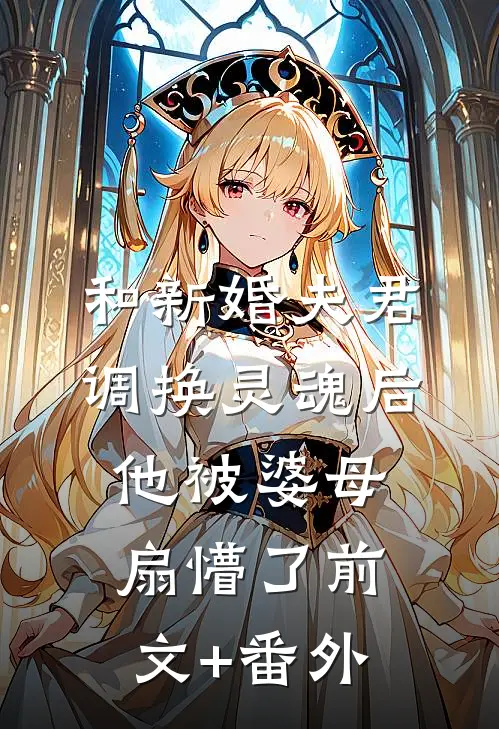 和新婚夫君调换灵魂后，他被婆母扇懵了前文+番外