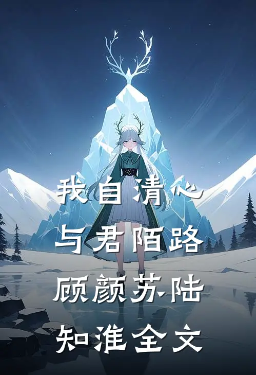 我自清心，与君陌路顾颜苏陆知淮全文