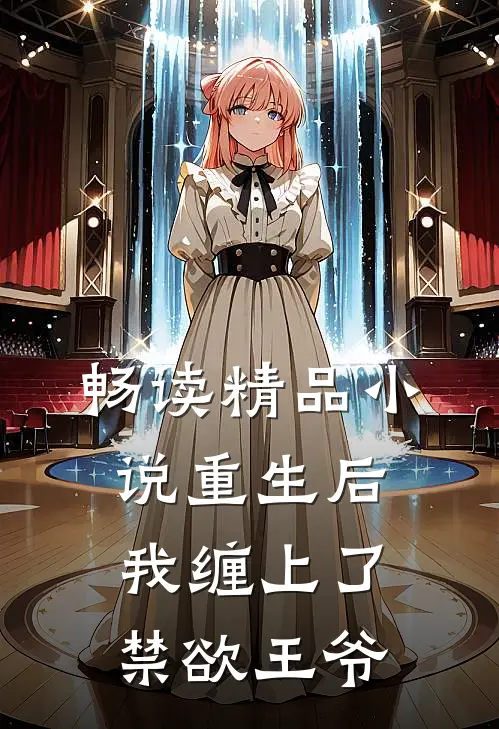 畅读精品小说重生后，我缠上了禁欲王爷