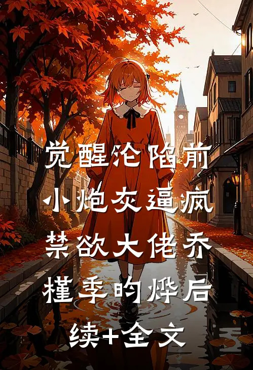 觉醒沦陷前，小炮灰逼疯禁欲大佬乔槿季昀烨后续+全文