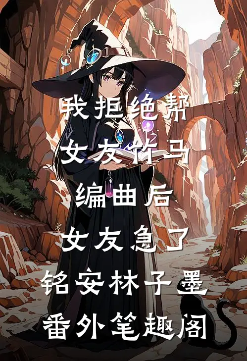 我拒绝帮女友竹马编曲后，女友急了：铭安林子墨番外笔趣阁