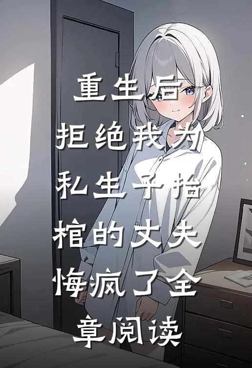 重生后，拒绝我为私生子抬棺的丈夫悔疯了全章阅读