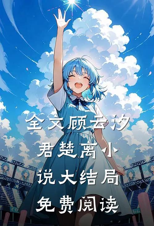 全文顾云汐君楚离小说大结局免费阅读