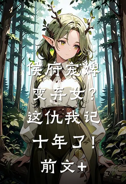 侯府宠婢变弃女？这仇我记十年了！前文+