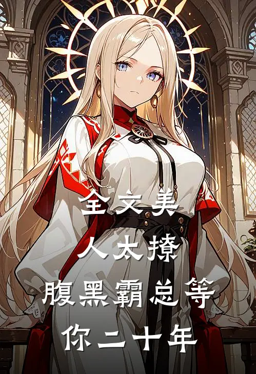 全文美人太撩，腹黑霸总等你二十年