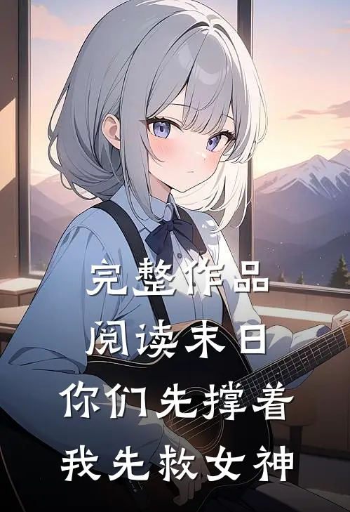 完整作品阅读末日：你们先撑着，我先救女神
