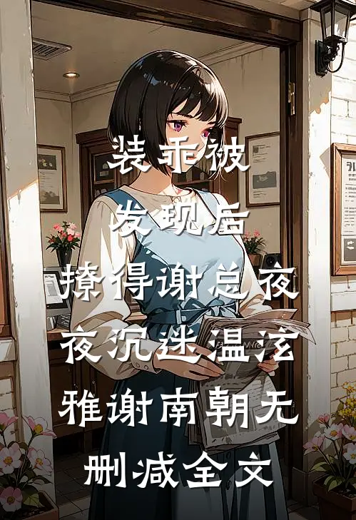 装乖被发现后，撩得谢总夜夜沉迷温泫雅谢南朝无删减全文