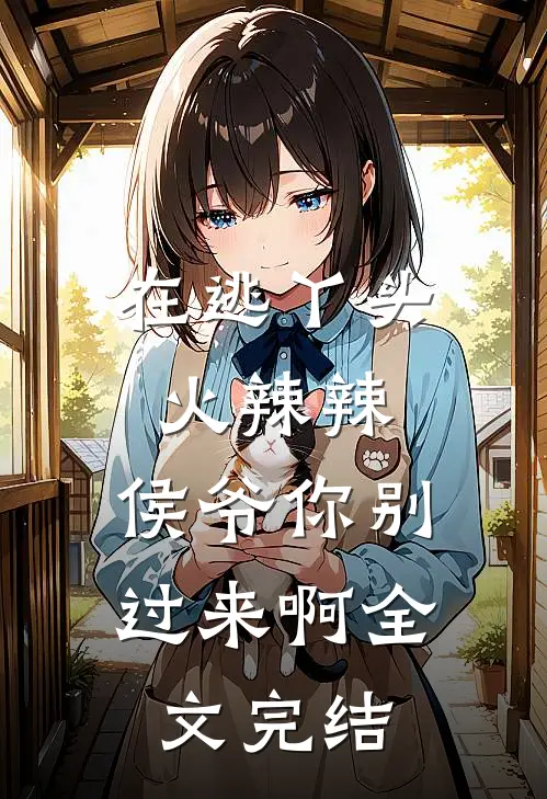 在逃丫头火辣辣：侯爷你别过来啊全文完结