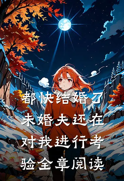 都快结婚了，未婚夫还在对我进行考验全章阅读