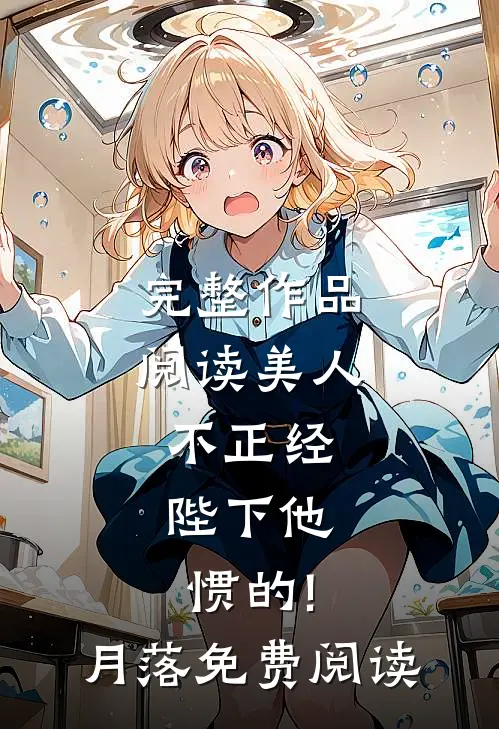 完整作品阅读美人不正经,陛下他惯的!月落免费阅读