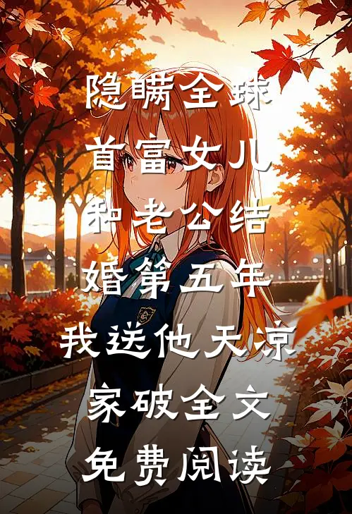 隐瞒全球首富女儿和老公结婚第五年，我送他天凉家破全文免费阅读