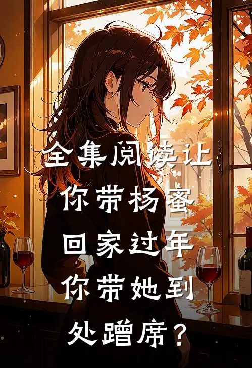 全集阅读让你带杨蜜回家过年，你带她到处蹭席？