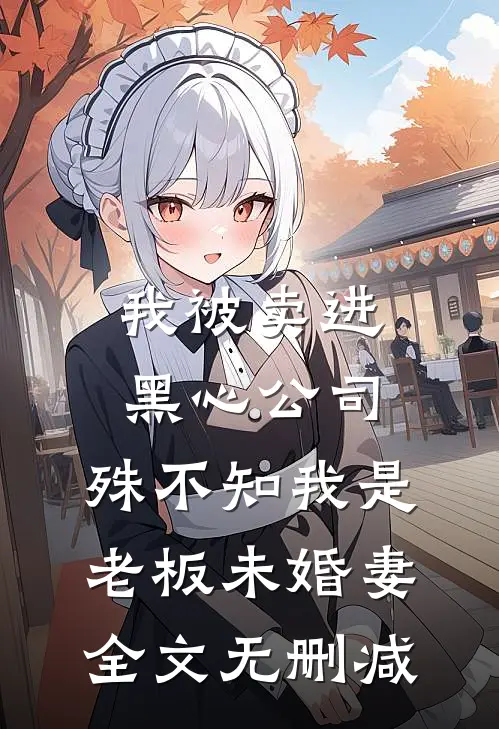 我被卖进黑心公司，殊不知我是老板未婚妻全文无删减