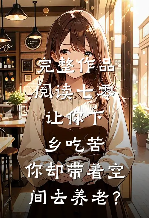 完整作品阅读七零：让你下乡吃苦，你却带着空间去养老？