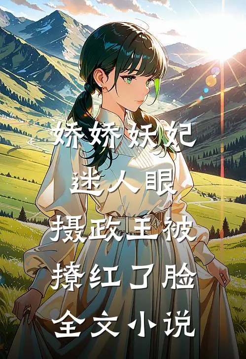 娇娇妖妃迷人眼，摄政王被撩红了脸全文小说