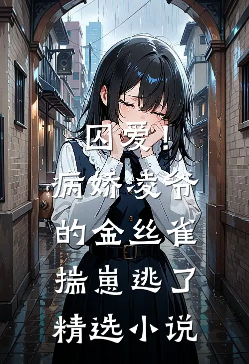 囚爱！病娇凌爷的金丝雀揣崽逃了精选小说