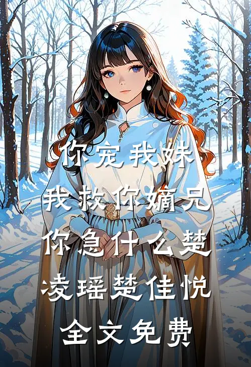 你宠我妹，我救你嫡兄，你急什么楚凌瑶楚佳悦全文免费