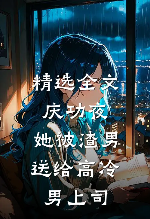 精选全文庆功夜，她被渣男送给高冷男上司