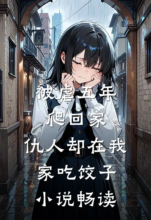 被虐五年爬回家，仇人却在我家吃饺子小说畅读