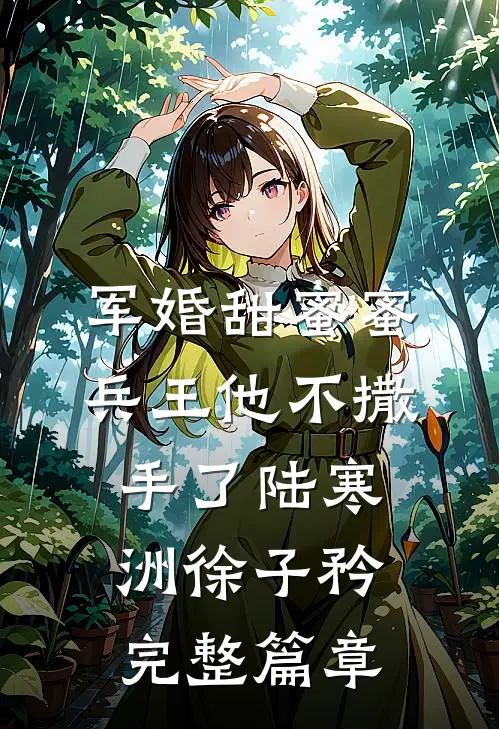 军婚甜蜜蜜,兵王他不撒手了陆寒洲徐子矜完整篇章