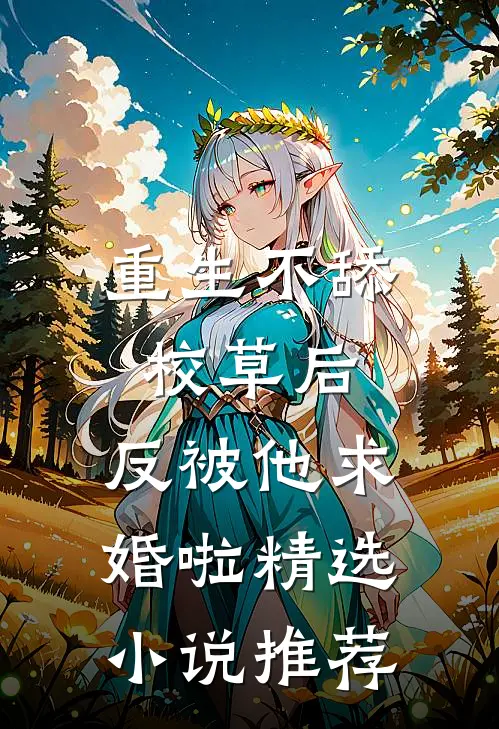 重生不舔校草后，反被他求婚啦精选小说推荐