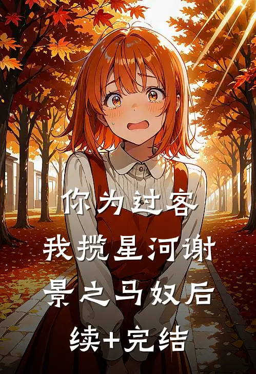 你为过客，我揽星河谢景之马奴后续+完结