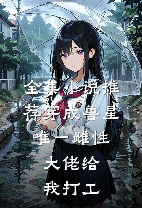 全集小说推荐穿成兽星唯一雌性，大佬给我打工