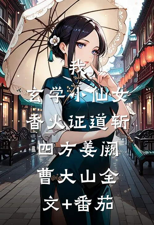 我，玄学小仙女，香火证道斩四方姜阙曹大山全文+番茄