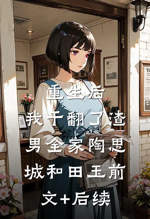重生后，我干翻了渣男全家陶思城和田玉前文+后续