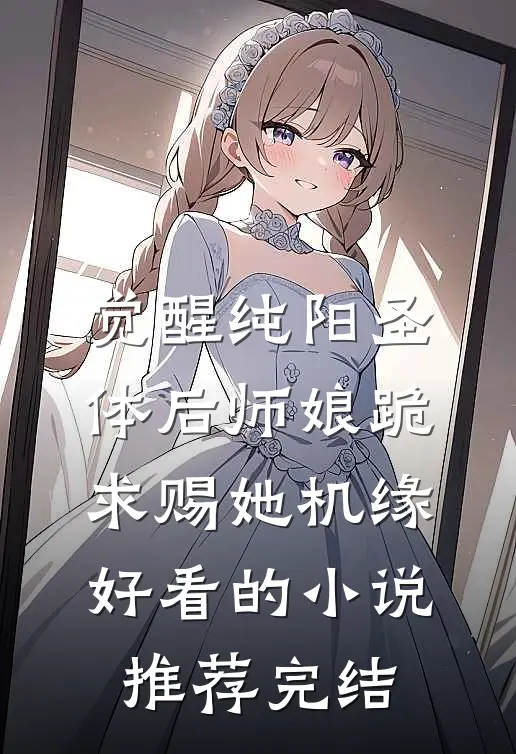 觉醒纯阳圣体后师娘跪求赐她机缘好看的小说推荐完结