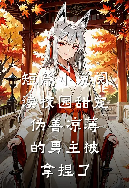 短篇小说阅读校园甜宠：伪善凉薄的男主被拿捏了
