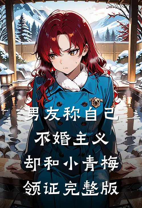 男友称自己不婚主义，却和小青梅领证完整版