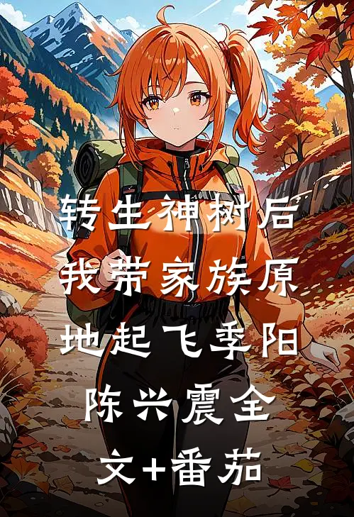 转生神树后，我带家族原地起飞季阳陈兴震全文+番茄
