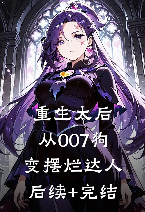 重生太后：从007狗变摆烂达人后续+完结