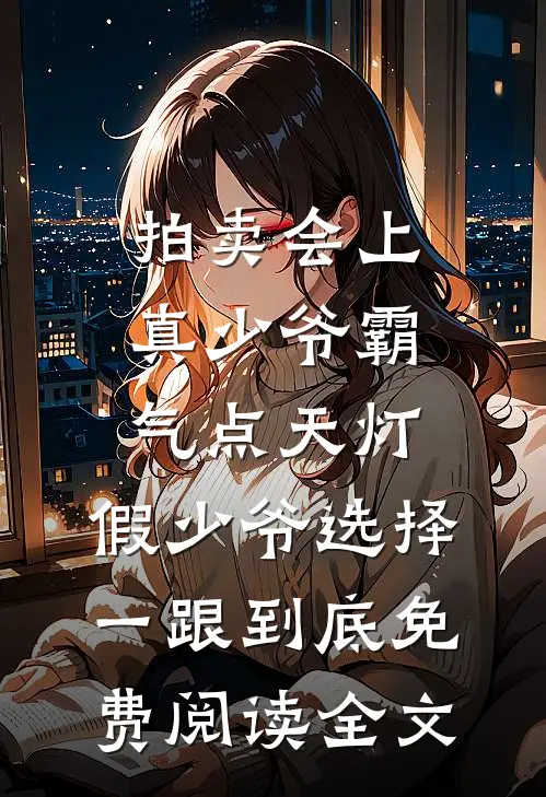 拍卖会上真少爷霸气点天灯，假少爷选择一跟到底免费阅读全文