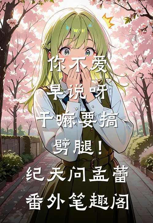 你不爱早说呀，干嘛要搞劈腿！：纪天问孟蕾番外笔趣阁