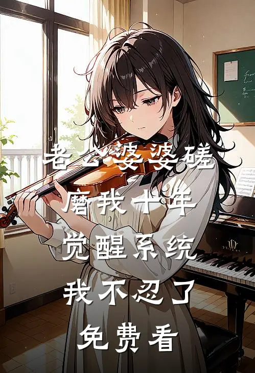 老公婆婆磋磨我十年，觉醒系统我不忍了免费看