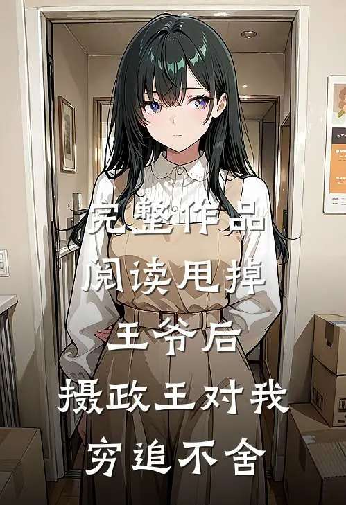 完整作品阅读甩掉王爷后，摄政王对我穷追不舍