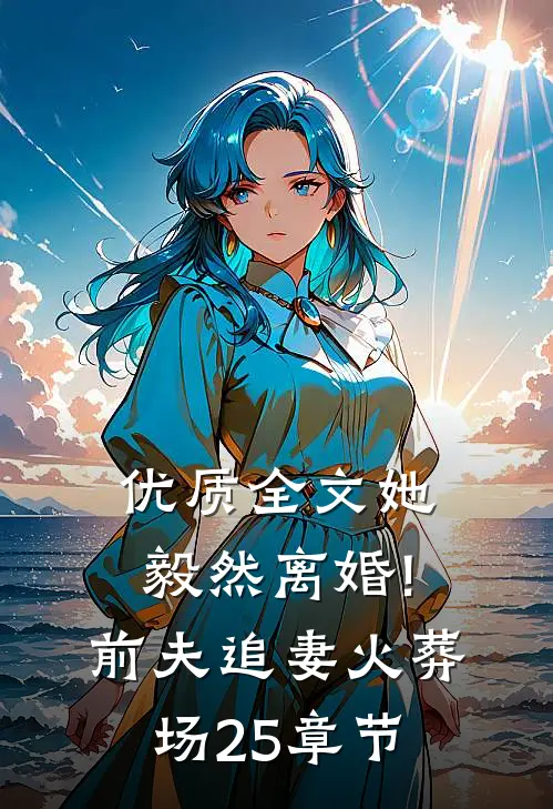 优质全文她毅然离婚!前夫追妻火葬场25章节