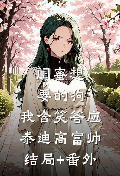 闺蜜想要的狗，我含笑答应泰迪高富帅结局+番外