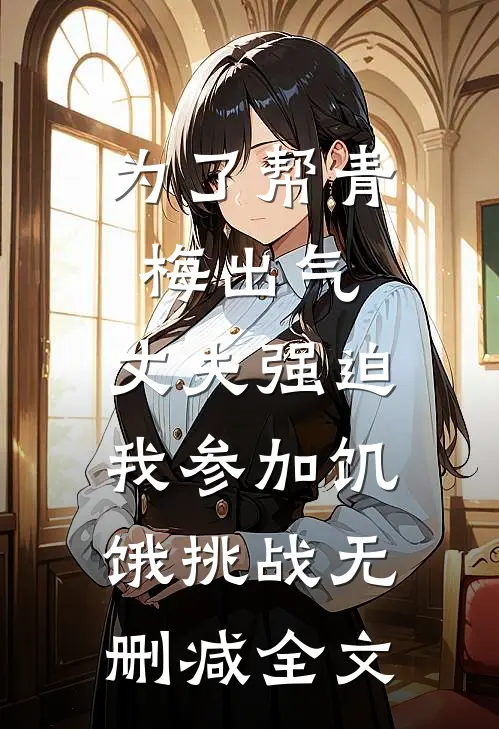 为了帮青梅出气，丈夫强迫我参加饥饿挑战无删减全文
