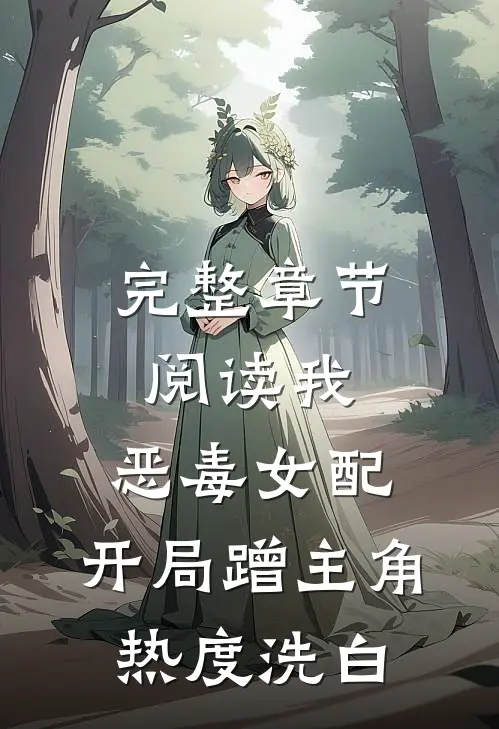 完整章节阅读我，恶毒女配，开局蹭主角热度洗白